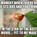 But That's None of my Business | THAT MOMENT WHEN YOU'RE RIDING THE STC BUS AND YOU THINK.... I'M THE STAR OF THE BEST MOVIE....
YET TO ME MADE | image tagged in but that's none of my business | made w/ Imgflip meme maker