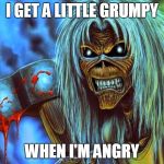 Iron Maiden Eddie | I GET A LITTLE GRUMPY; WHEN I'M ANGRY | image tagged in iron maiden eddie,grumpy,angry,i get a little grumpy when i'm angry | made w/ Imgflip meme maker