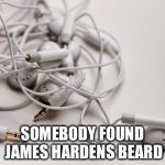 tangled headphones | SOMEBODY FOUND JAMES HARDENS BEARD | image tagged in tangled headphones | made w/ Imgflip meme maker