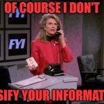 Murphy Never Lies | OF COURSE I DON'T; FALSIFY YOUR INFORMATION | image tagged in murphy brown,fake news,breaking news,angry woman,too funny,news anchor | made w/ Imgflip meme maker