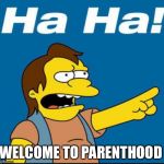 Nelson Laugh Old | WELCOME TO PARENTHOOD | image tagged in nelson laugh old | made w/ Imgflip meme maker