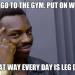 clever | DON'T GO TO THE GYM. PUT ON WEIGHT; THAT WAY EVERY DAY IS LEG DAY | image tagged in clever | made w/ Imgflip meme maker