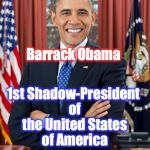 President Obama | Barrack Obama; 1st Shadow-President of the United States of America | image tagged in president obama | made w/ Imgflip meme maker
