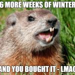 ayy lmao groundhog | 6 MORE WEEKS OF WINTER; AND YOU BOUGHT IT - LMAO | made w/ Imgflip meme maker