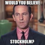 Maxwell Smart | WOULD YOU BELIEVE; STOCKHOLM? | image tagged in maxwell smart | made w/ Imgflip meme maker