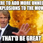 Micheal Bay does That would be great | IF YOU WERE TO ADD MORE UNNECCESSARY EXPLOSIONS TO THE MOVIE; THAT'D BE GREAT | image tagged in micheal bay explosion,that would be great,micheal bay,transformers | made w/ Imgflip meme maker