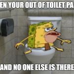 Spongegar | WHEN YOUR OUT OF TOILET PAPER; AND NO ONE ELSE IS THERE | image tagged in spongegar | made w/ Imgflip meme maker
