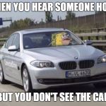 Spongegar | WHEN YOU HEAR SOMEONE HONK; BUT YOU DON'T SEE THE CAR | image tagged in spongegar | made w/ Imgflip meme maker