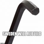 Allen Wrench | SWEDEN WILL REBUILD | image tagged in allen wrench | made w/ Imgflip meme maker