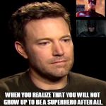 Sad Affleck | WHEN YOU REALIZE THAT YOU WILL NOT GROW UP TO BE A SUPERHERO AFTER ALL. | image tagged in sad affleck,batman,bad movies,dc comics,marvel comics,ben affleck | made w/ Imgflip meme maker