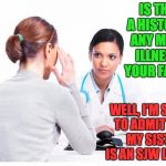 Woman and doctor | IS THERE A HISTORY OF ANY MENTAL ILLNESS IN YOUR FAMILY? WELL, I'M SORRY TO ADMIT THAT MY SISTER IS AN SJW LIBERAL | image tagged in woman and doctor | made w/ Imgflip meme maker