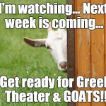Goat | I'm watching... Next week is coming... Get ready for Greek Theater & GOATS!! | image tagged in goat | made w/ Imgflip meme maker