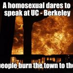 UC Berkeley Protest 1/2/17  | A homosexual dares to speak at UC - Berkeley; and the people burn the town to the ground. | image tagged in uc berkeley protest 1/2/17 | made w/ Imgflip meme maker