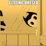 Pervy little cartoon... | BENDY SEE'S YOU GETTING DRESED; SCREW OFF BENDY!!! | image tagged in bendy's watching you | made w/ Imgflip meme maker