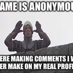 fart | MY NAME IS ANONYMOUS...... I SIT HERE MAKING COMMENTS I WOULD NEVER MAKE ON MY REAL PROFILE!!! | image tagged in fart | made w/ Imgflip meme maker