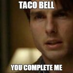 You complete me | TACO BELL; YOU COMPLETE ME | image tagged in you complete me | made w/ Imgflip meme maker