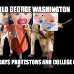 George Washington and the pacifier:  | HOW WOULD GEORGE WASHINGTON; HANDLE TODAYS PROTESTORS AND COLLEGE CHILDREN ? | image tagged in george washington and the pacifier | made w/ Imgflip meme maker