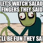 This and then mat pats theory on it | LET'S WATCH SALAD FINGERS THEY SAID; IT'LL BE FUN THEY SAID | image tagged in salad fingers halloween | made w/ Imgflip meme maker