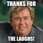 Thanks For a The Laughs! | THANKS FOR; THE LAUGHS! | image tagged in john candy,memes,in memoriam | made w/ Imgflip meme maker