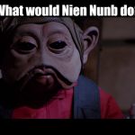 Star Wars Nien Nunb | What would Nien Nunb do? | image tagged in memes,star wars | made w/ Imgflip meme maker