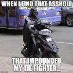 Putt-putt Vader | WHEN I FIND THAT ASSHOLE; THAT IMPOUNDED MY TIE FIGHTER... | image tagged in sith,darth vader,scooter,star wars,comic con,cosplay | made w/ Imgflip meme maker