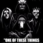Sith | REMEMBER THAT SONG; "ONE OF THESE THINGS IS NOT LIKE THE OTHERS!" | image tagged in sith,bohemian rhapsody | made w/ Imgflip meme maker