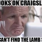Sad Gordon Ramsay | LOOKS ON CRAIGSLIST; STILL CAN'T FIND THE LAMB SAUCE | image tagged in sad gordon ramsay | made w/ Imgflip meme maker