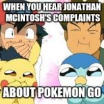 Pokemon GO | WHEN YOU HEAR JONATHAN MCINTOSH'S COMPLAINTS; ABOUT POKEMON GO | image tagged in pokemon go | made w/ Imgflip meme maker