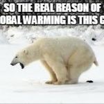pooping bear | SO THE REAL REASON OF GLOBAL WARMING IS THIS GUY | image tagged in pooping bear | made w/ Imgflip meme maker