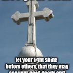 Faith | Live your faith; let your light shine before others, that they may see your good deeds and glorify your Father in heaven | image tagged in faith | made w/ Imgflip meme maker