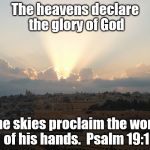 Glory of God | The heavens declare the glory of God; the skies proclaim the work of his hands.  Psalm 19:1 | image tagged in glory of god | made w/ Imgflip meme maker