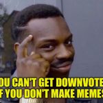 If you feel the need to downvote, let ME be your punching bag!!! | YOU CAN'T GET DOWNVOTED IF YOU DON'T MAKE MEMES. | image tagged in roll safe,dank memes,funny memes,cheesebag | made w/ Imgflip meme maker