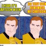 Just had to make this a template ;) | DO THEY EVEN REMEMBER MY CARTOON? I HEAR IT'S CARTOON WEEK | image tagged in deep thoughts with captain kirk | made w/ Imgflip meme maker