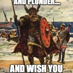 Vikings look forward | WERE HERE TO PILLAGE AND PLUNDER.... AND WISH YOU A HAPPY BIRTHDAY | image tagged in vikings look forward | made w/ Imgflip meme maker