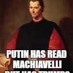 Machiavelli Meme | BE SCARED, BE VERY SCARED.... PUTIN HAS READ MACHIAVELLI BUT HAS TRUMP? | image tagged in machiavelli meme | made w/ Imgflip meme maker