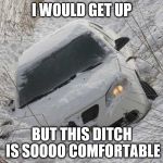 He was tired. Or maybe just chillin' | I WOULD GET UP; BUT THIS DITCH IS SOOOO COMFORTABLE | image tagged in car in ditch,lazy car,funny memes,memes | made w/ Imgflip meme maker