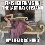 1% girl | FINISHED FINALS ON THE LAST DAY OF EXAMS; MY LIFE IS SO HARD | image tagged in 1 girl | made w/ Imgflip meme maker