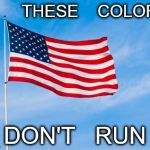 American Flag | THESE    COLORS; DON'T   RUN | image tagged in american flag | made w/ Imgflip meme maker