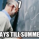 teacher meme | 7; DAYS TILL SUMMER | image tagged in teacher meme | made w/ Imgflip meme maker