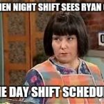 miss swan | WHEN NIGHT SHIFT SEES RYAN ON; THE DAY SHIFT SCHEDULE | image tagged in miss swan | made w/ Imgflip meme maker