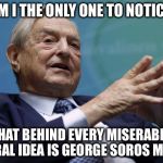 The man is pure, subversive evil | AM I THE ONLY ONE TO NOTICE; THAT BEHIND EVERY MISERABLE LIBERAL IDEA IS GEORGE SOROS MONEY | image tagged in george soros,liberal,evil | made w/ Imgflip meme maker