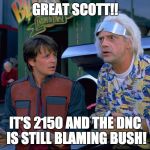 Back to The future  | GREAT SCOTT!! IT'S 2150 AND THE DNC IS STILL BLAMING BUSH! | image tagged in back to the future | made w/ Imgflip meme maker