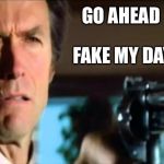 Go ahead make my day | GO AHEAD; FAKE MY DAY | image tagged in go ahead make my day | made w/ Imgflip meme maker