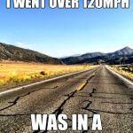Answer and explain in the comments! | THE FIRST TIME I WENT OVER 120MPH WAS IN A ___________ | image tagged in open road,fast | made w/ Imgflip meme maker