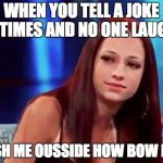 Cash me outside | WHEN YOU TELL A JOKE 10 TIMES AND NO ONE LAUGHS; CASH ME OUSSIDE HOW BOW DAH | image tagged in cash me outside | made w/ Imgflip meme maker