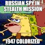 Sponge gar | RUSSIAN SPY IN STEALTH MISSION; 1947 COLORIZED | image tagged in sponge gar | made w/ Imgflip meme maker