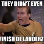 dramatic captain kirk | THEY DIDN'T EVEN; FINISH DE LADDERZ! | image tagged in dramatic captain kirk | made w/ Imgflip meme maker