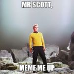 captain kirk | MR SCOTT, MEME ME UP | image tagged in captain kirk | made w/ Imgflip meme maker
