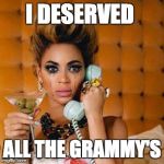 Sad Beyonce | I DESERVED; ALL THE GRAMMY'S | image tagged in sad beyonce | made w/ Imgflip meme maker