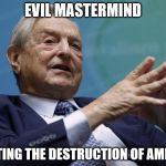 George Soros | EVIL MASTERMIND; PLOTTING THE DESTRUCTION OF AMERICA | image tagged in george soros | made w/ Imgflip meme maker